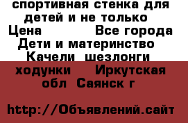 спортивная стенка для детей и не только › Цена ­ 5 000 - Все города Дети и материнство » Качели, шезлонги, ходунки   . Иркутская обл.,Саянск г.